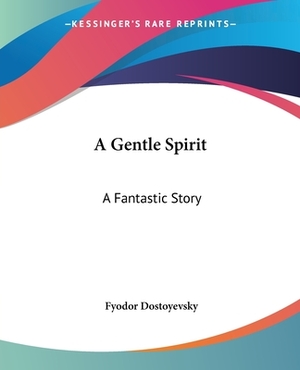 A Gentle Spirit: A Fantastic Story by Fyodor Dostoevsky