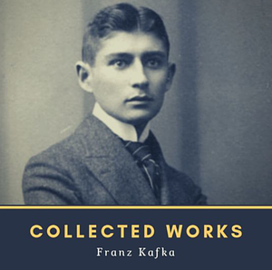 Collected Works by Franz Kafka