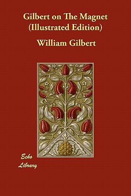 Gilbert on The Magnet (Illustrated Edition) by William Gilbert