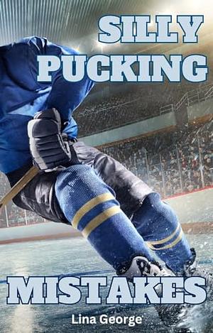 Silly Pucking Mistakes: A Forced Proximity Hockey Romance by Lina George