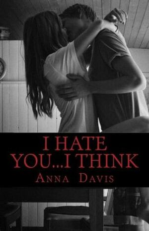 I Hate You...I Think by Anna Davis