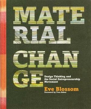 Material Change: Design Thinking and the Social Entrepreneurship Movement by Eve Blossom, Yves Behar