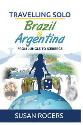 Brazil and Argentina: From Jungle to Icebergs by Susan Rogers