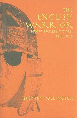 The English Warrior from Earliest Times to 1066 by Stephen Pollington