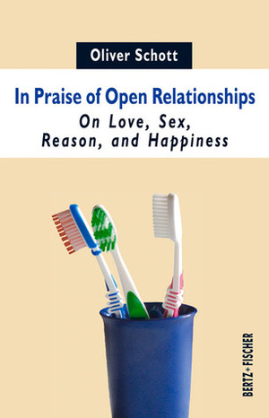 In Praise of Open Relationships: On Love, Sex, Reason, and Happiness by Oliver Schott