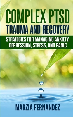 Complex PTSD, Trauma and Recovery: Strategies for managing Anxiety, Depression, Stress, and Panic by Marzia Fernandez