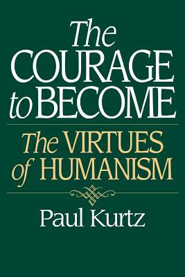 The Courage to Become: The Virtues of Humanism by Paul Kurtz