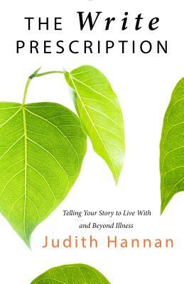 The Write Prescription: Telling Your Story to Live with and Beyond Illness by Judith Hannan