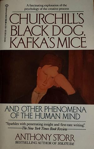 Churchill's Black Dog, Kafka's Mice, and Other Phenomena of the Human Mind by Anthony Storr