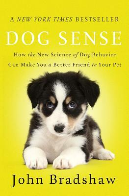 Dog Sense: How the New Science of Dog Behavior Can Make You a Better Friend to Your Pet by John Bradshaw