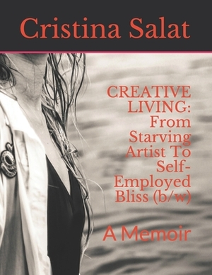 Creative Living: From Starving Artist To Self-Employed Bliss (b/w): A Memoir by Cristina Salat