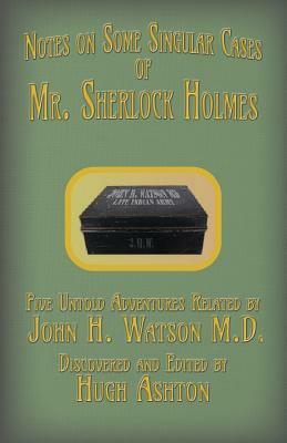 Mr. Sherlock Holmes - Notes on Some Singular Cases: Five Untold Adventures Related by John H. Watson M.D. by Hugh Ashton
