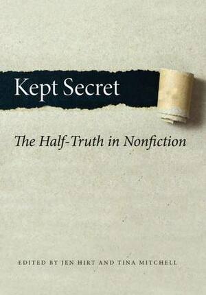 Kept Secret: The Half-Truth in Nonfiction by Jen Hirt, Jill Christman, Samuel Autman, Leslie Jamison, Jo Ann Beard, Kelly Kathleen Ferguson, Jon Pineda, Barrett Swanson, Brenda Miller, Tina Mitchell, Erin Murphy, Robin Hemley, Mary Clearman Blew, Sarah Gorham, Ron Tanner