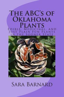 The ABC's of Oklahoma Plants: Edible, Medicinal, and Just Plain Fun Plants Right Outside Your Door by 