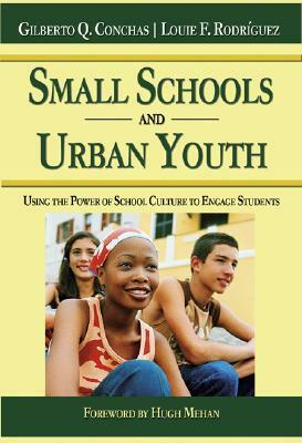 Small Schools and Urban Youth: Using the Power of School Culture to Engage Students by Louie F. Rodriguez, Gilberto Q. Conchas