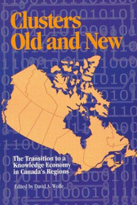 Clusters Old and New, Volume 77: The Transition to a Knowledge Economy in Canada's Regions by David A. Wolfe, Edited by David a. Wolfe