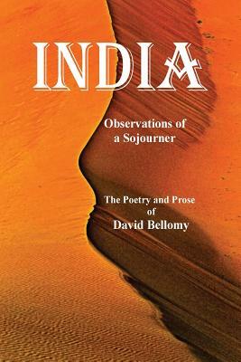 India Observations of a Sojourner: The Poetry and Prose of David Bellomy by David Bellomy
