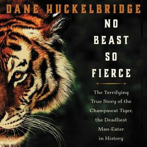 No Beast So Fierce: The Terrifying True Story of the Champawat Tiger, the Deadliest Animal in History by Dane Huckelbridge