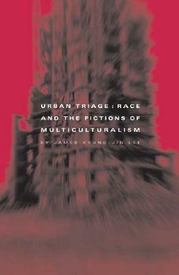 Urban Triage: Race and the Fictions of Multiculturalism by James Kyung-Jin Lee