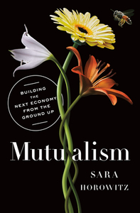 Mutualism: Building the Next Economy from the Ground Up by Sara Horowitz