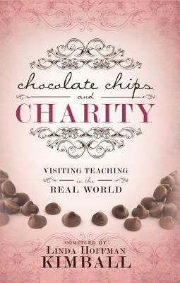 Chocolate Chips and Charity: Visiting Teaching in the Real World by Linda Hoffman Kimball