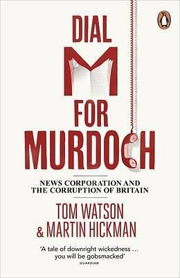 Dial M for Murdoch: News Corporation and the Corruption of Britain by Martin Hickman, Tom Watson