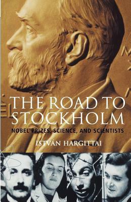 The Road to Stockholm. Nobel Prizes, Science, and Scientists by István Hargittai