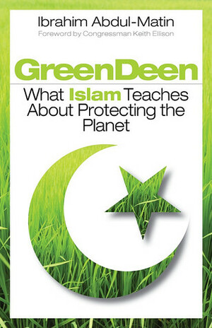 Green Deen: What Islam Teaches about Protecting the Planet by Keith Ellison, Ibrahim Abdul-Matin