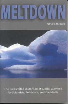 Meltdown: The Predictable Distortion of Global Warming by Scientists, Politicians, and the Media by Patrick J. Michaels