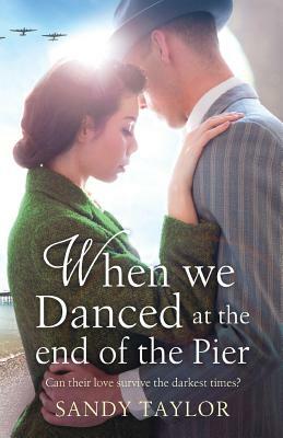 When We Danced at the End of the Pier: A heartbreaking novel of family tragedy and wartime romance by Sandy Taylor