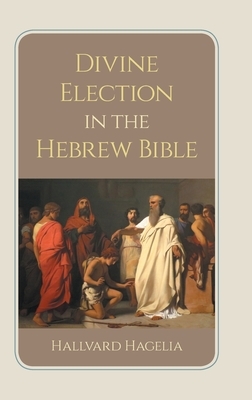 Divine Election in the Hebrew Bible by Hallvard Hagelia