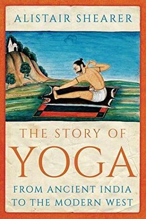 The Story of Yoga: From Ancient India to the Modern West by Alistair Shearer