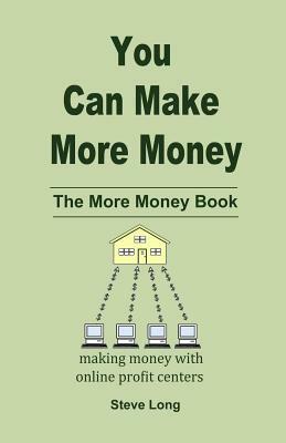 You Can Make More Money: The More Money Book by Steve Long