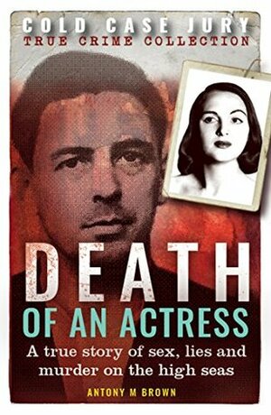 Death of an Actress: A true story of sex, lies and murder on the high seas (Cold Case Jury Collection Book 2) by Antony M. Brown