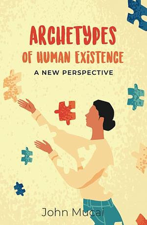 Archetypes of Human Existence: A New Perspective by John Mucai