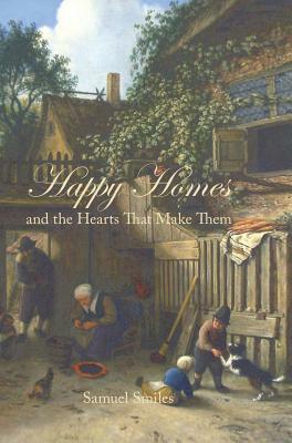 Happy Homes and the Hearts That Make Them by Samuel Jr. Smiles