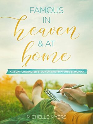 Famous In Heaven And At Home: A 31-Day Character Study of the Proverbs 31 Woman by Michelle Myers