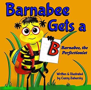 Barnabee Gets a B: Barnabee, the Perfectionist by Rob Daniel, Cazzy Zahursky, Cazzy Zahursky