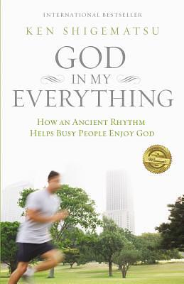 God in My Everything: How an Ancient Rhythm Helps Busy People Enjoy God by Ken Shigematsu