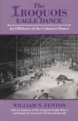 Iroquois Eagle Dance: An Offshoot of the Calumet Dance by William N. Fenton