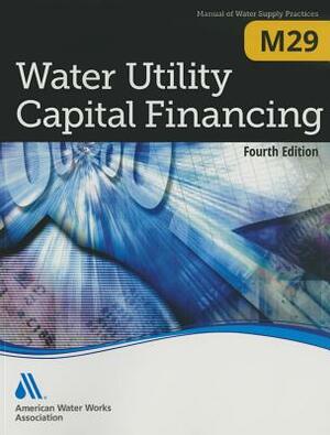 M29 Water Utility Capital Financing, Fourth Edition by American Water Works Association