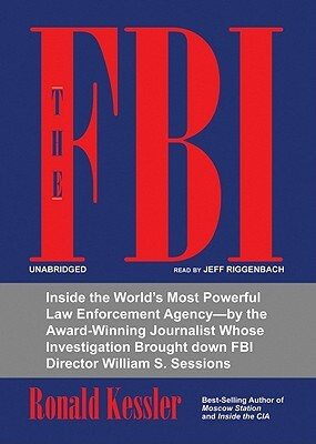 The FBI: Inside the World's Most Powerful Law Enforcement Agency--By the Award-Winning Journalist Whose Investigation Brought D by Ronald Kessler