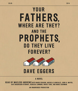 Your Fathers, Where Are They? And the Prophets, Do They Live Forever? by Dave Eggers