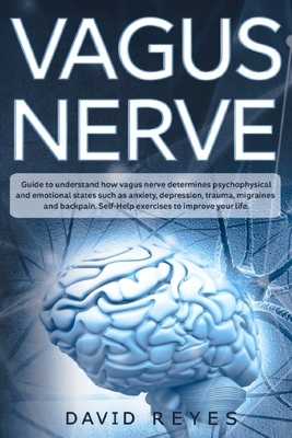 Vagus nerve: Guide to understand how vagus nerve determines psychophysical and emotional states such as anxiety, depression, trauma by David Reyes