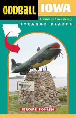 Oddball Iowa: A Guide to Some Really Strange Places by Jerome Pohlen