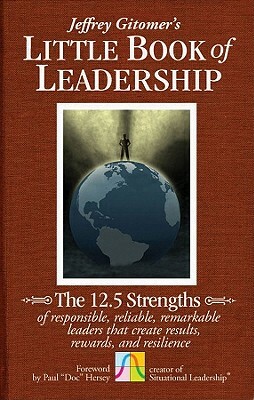 The Little Book of Leadership: The 12.5 Strengths of Responsible, Reliable, Remarkable Leaders That Create Results, Rewards, and Resilience by Jeffrey Gitomer