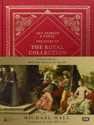 Art, Passion & Power: The Story of the Royal Collection by Michael Hall
