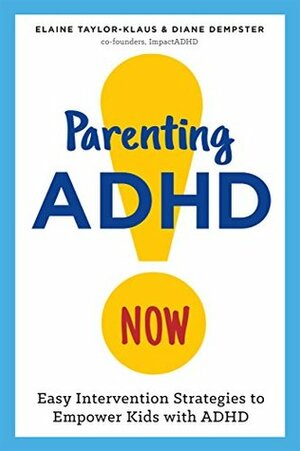 Parenting ADHD Now!: Easy Intervention Strategies to Empower Kids with ADHD by Elaine Taylor-Klaus, Diane Dempster