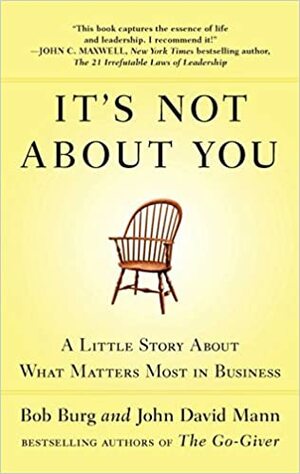 It's Not about You: A Little Story about What Matters Most in Business by Bob Burg