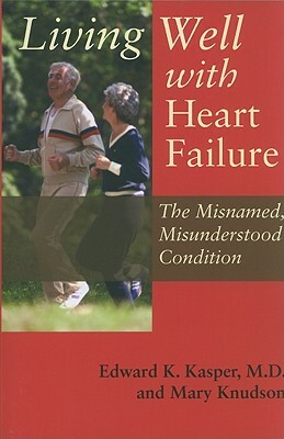 Living Well with Heart Failure: The Misnamed, Misunderstood Condition by Edward K. Kasper, Mary Knudson